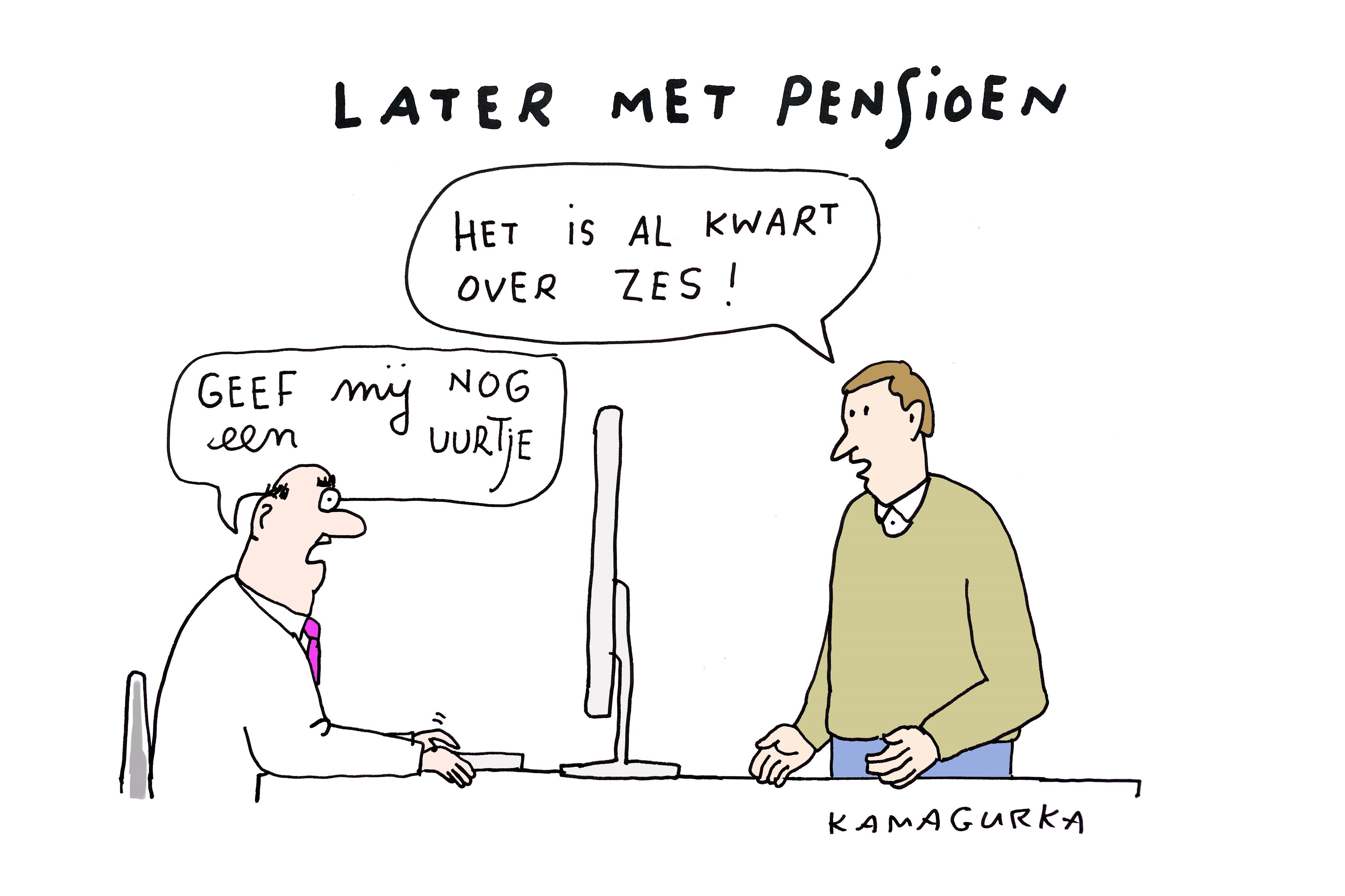 Cartoon van Kamagurka over “Later met pensioen”: een medewerker zit achter een bureau en zegt tegen een collega “Geef mij nog een uurtje”, terwijl de collega reageert: “Het is al kwart over zes!”.