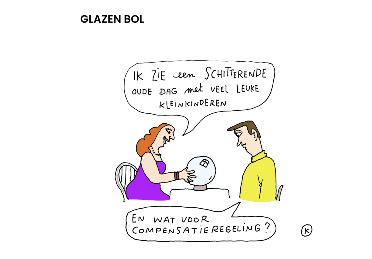 Cartoon van Kamagurka met de titel 'Glazen bol'. Een waarzegster kijkt in een glazen bol en zegt tegen een man aan tafel: 'Ik zie een schitterende oude dag met veel leuke kleinkinderen'. De man antwoordt: 'En wat voor compensatieregeling?'.